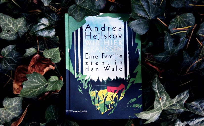 Wir hier draußen (Eine Familie zieht in den Wald) – Andrea Hejlskov